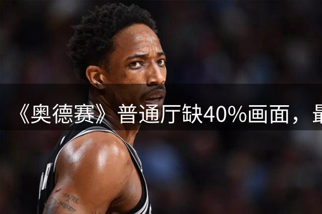 《奥德赛》普通厅缺40%画面，最佳观影为何全国仅6厅？