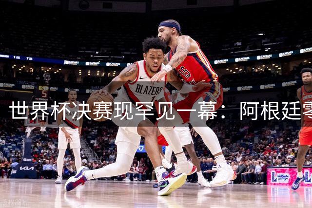 世界杯决赛现罕见一幕：阿根廷零射正创历史 粗暴战术葬送梅西冠军梦