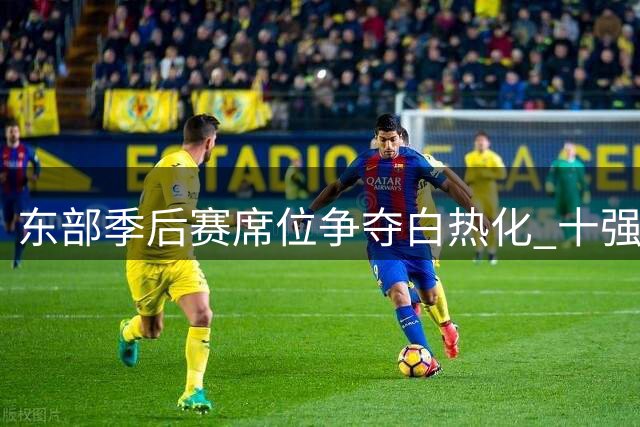 东部季后赛席位争夺白热化 十强混战恐有两队提前出局