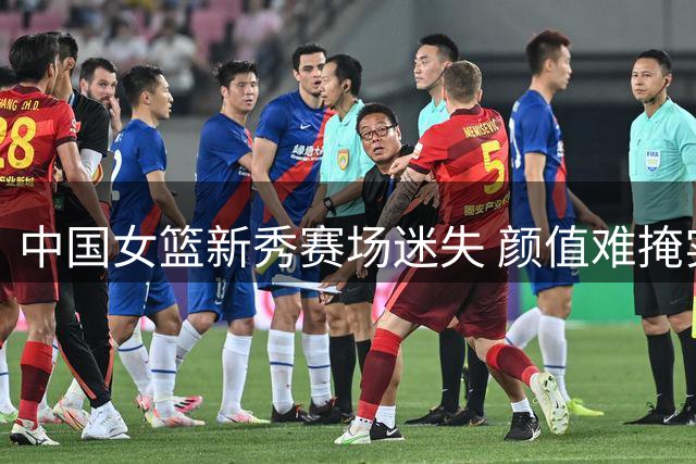 中国女篮新秀赛场迷失 颜值难掩实战短板成隐忧