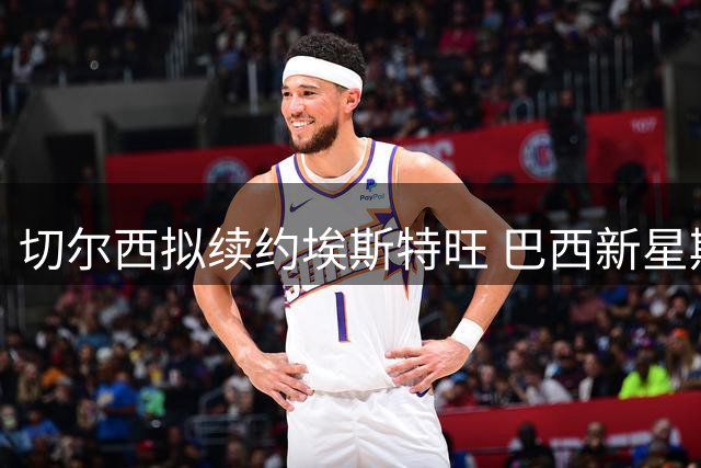 切尔西拟续约埃斯特旺 巴西新星期待更多出场机会
