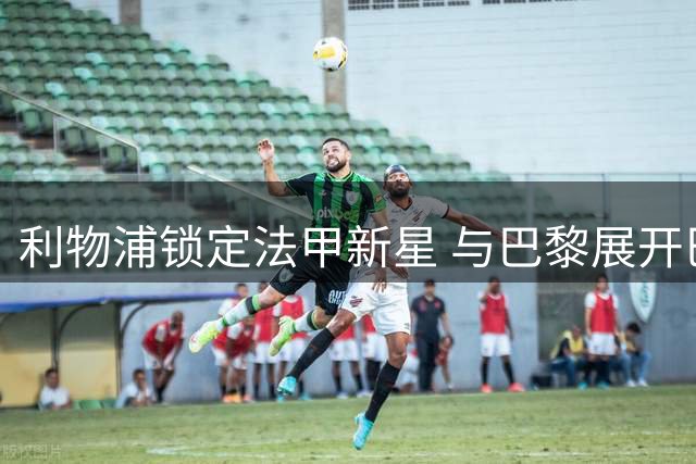 利物浦锁定法甲新星 与巴黎展开巴尔科拉转会谈判