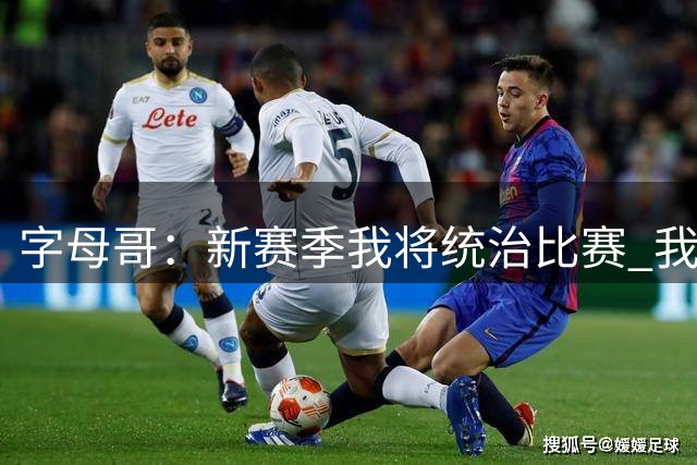 字母哥：新赛季我将统治比赛 我想证明自己仍然是联盟最佳之一
