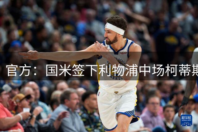 官方：国米签下利物浦中场柯蒂斯-琼斯；据悉总价3500万欧