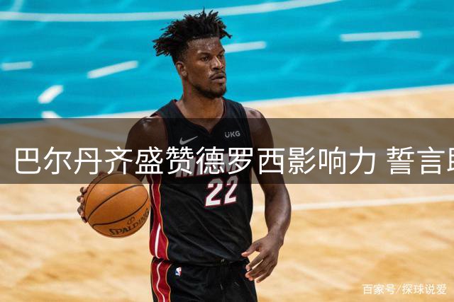 巴尔丹齐盛赞德罗西影响力 誓言助热那亚冲击新赛季目标