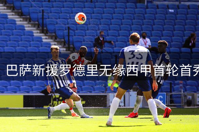 巴萨新援罗德里无缘西甲首轮首秀延后