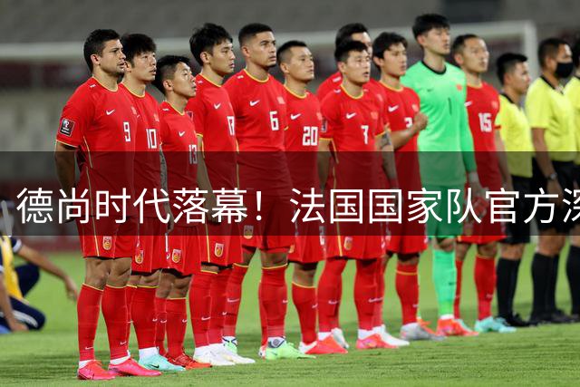 德尚时代落幕！法国国家队官方深情致敬功勋主帅14载辉煌征程