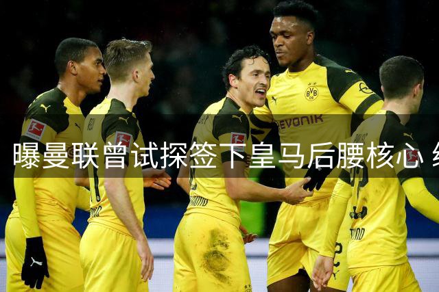 曝曼联曾试探签下皇马后腰核心 续约锁死转会可能性