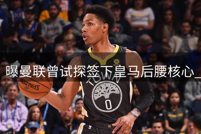 曝曼联曾试探签下皇马后腰核心 续约锁死转会可能性