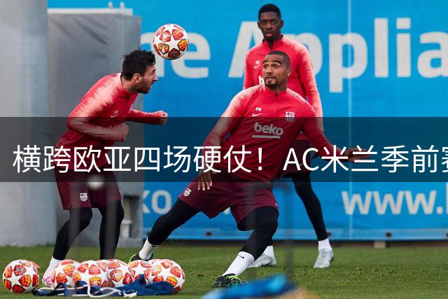 横跨欧亚四场硬仗！AC米兰季前赛全览，阿莫林迎来首考