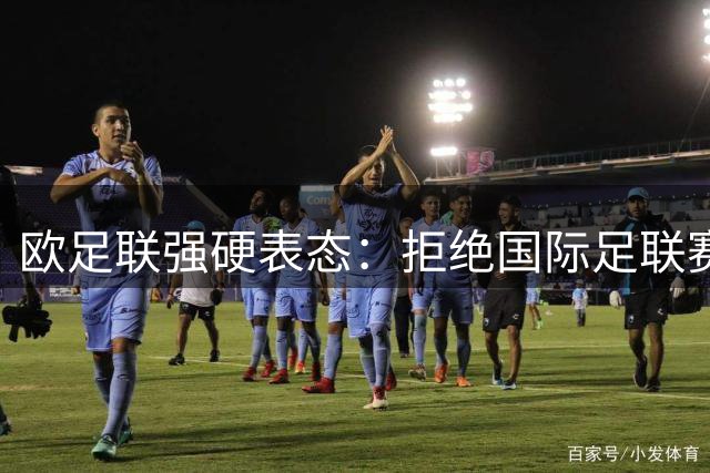 欧足联强硬表态：拒绝国际足联赛事提案 核心诉求未获回应