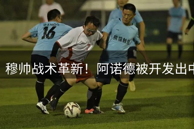 穆帅战术革新！阿诺德被开发出中场指挥官新职能
