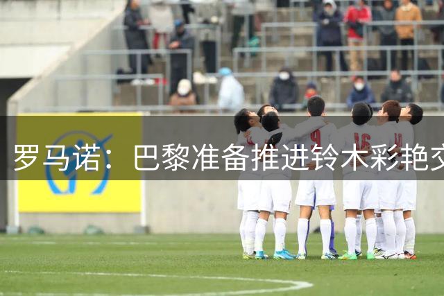 罗马诺：巴黎准备推进铃木彩艳交易 尤文图斯此前报价已被拒绝