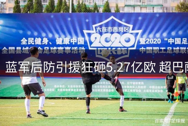 蓝军后防引援狂砸5.27亿欧 超巴萨全队投入1.4亿