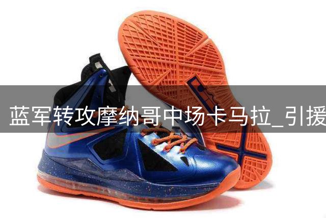 蓝军转攻摩纳哥中场卡马拉 引援计划面临多重挑战