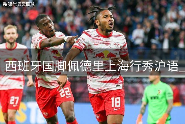西班牙国脚佩德里上海行秀沪语 与球迷共度足球狂欢日