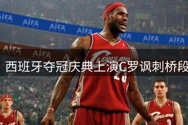西班牙夺冠庆典上演C罗讽刺桥段 皮诺被赞"世界杯C罗