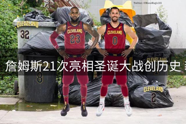 詹姆斯21次亮相圣诞大战创历史 新赛季首战老东家湖人