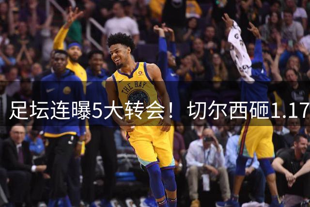 足坛连曝5大转会！切尔西砸1.17亿买罗杰斯，阿森纳备选小蜘蛛