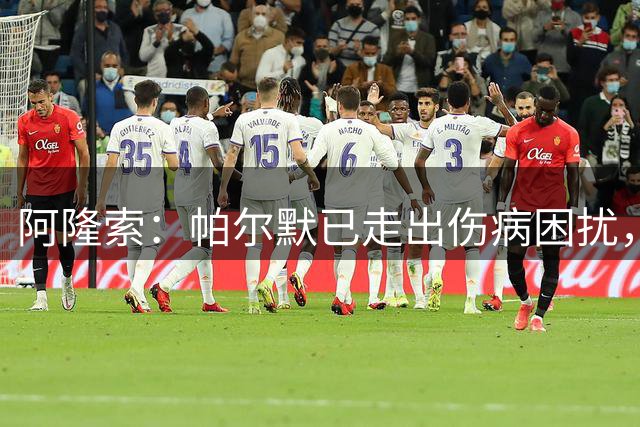 阿隆索：帕尔默已走出伤病困扰，看好其迎爆发赛季