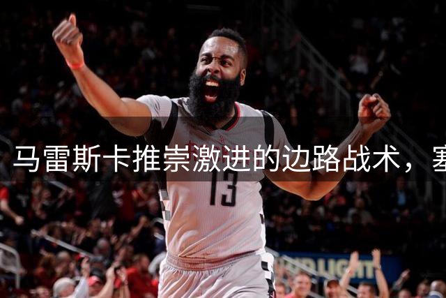马雷斯卡推崇激进的边路战术，塞门约期待新赛季大放异彩